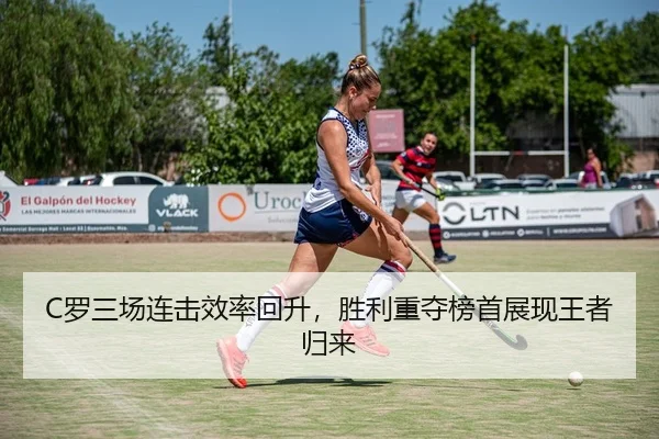 C罗三场连击效率回升，胜利重夺榜首展现王者归来